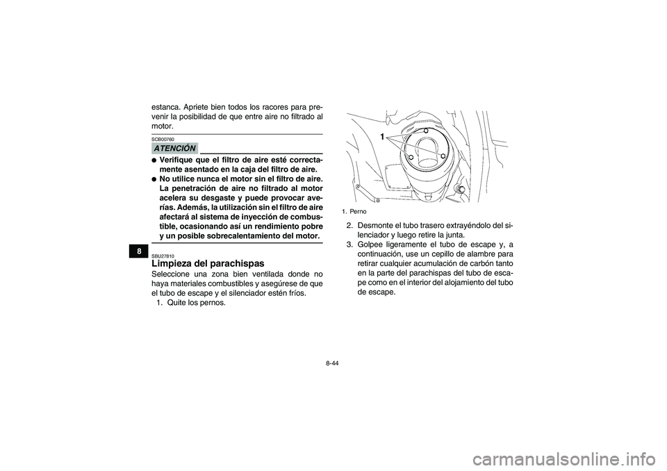 YAMAHA GRIZZLY 550 2009  Manuale de Empleo (in Spanish) 8-44
8estanca. Apriete bien todos los racores para pre-
venir la posibilidad de que entre aire no filtrado al
motor.ATENCIÓNSCB00760Verifique que el filtro de aire esté correcta-
mente asentado en 