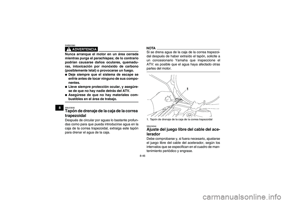 YAMAHA GRIZZLY 550 2009  Manuale de Empleo (in Spanish) 8-46
8
ADVERTENCIA
SWB02380Nunca arranque el motor en un área cerrada
mientras purga el parachispas; de lo contrario
podrían causarse daños oculares, quemadu-
ras, intoxicación por monóxido de ca