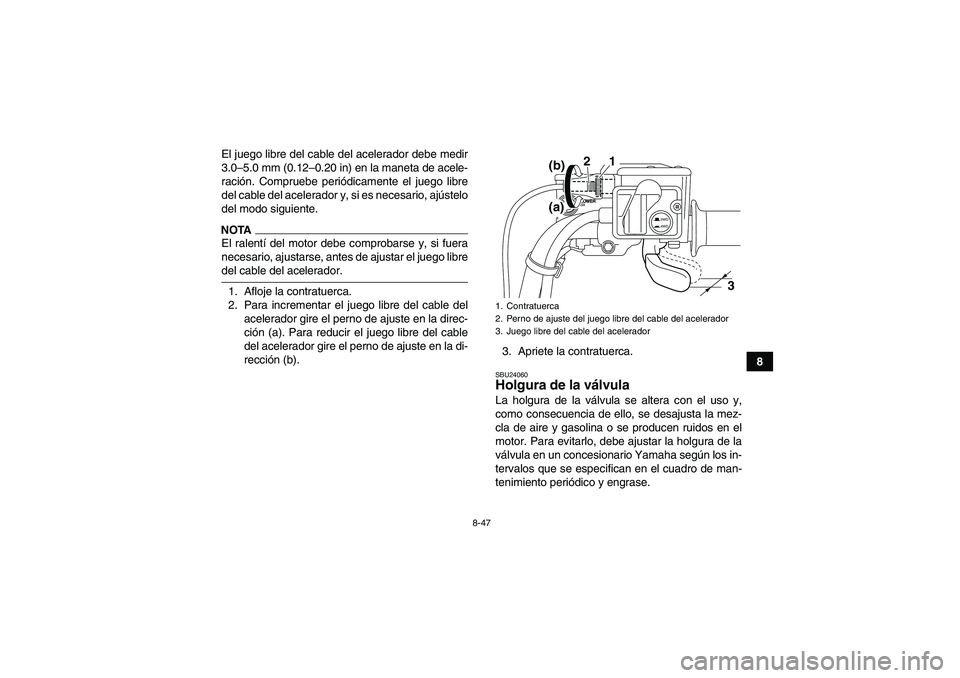 YAMAHA GRIZZLY 550 2009  Manuale de Empleo (in Spanish) 8-47
8 El juego libre del cable del acelerador debe medir
3.0–5.0 mm (0.12–0.20 in) en la maneta de acele-
ración. Compruebe periódicamente el juego libre
del cable del acelerador y, si es neces