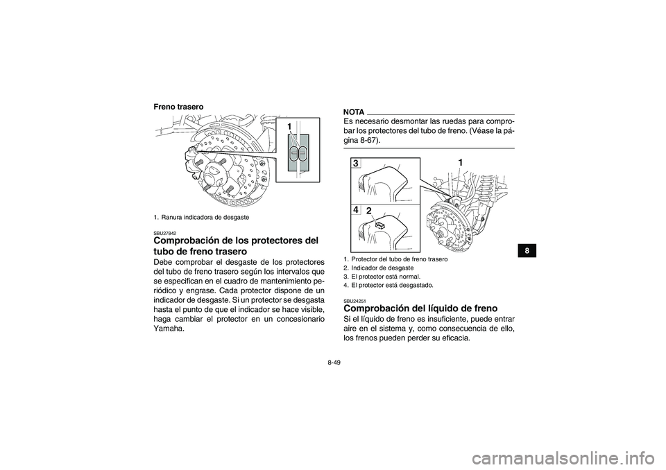 YAMAHA GRIZZLY 550 2009  Manuale de Empleo (in Spanish) 8-49
8 Freno trasero
SBU27842Comprobación de los protectores del 
tubo de freno trasero Debe comprobar el desgaste de los protectores
del tubo de freno trasero según los intervalos que
se especifica