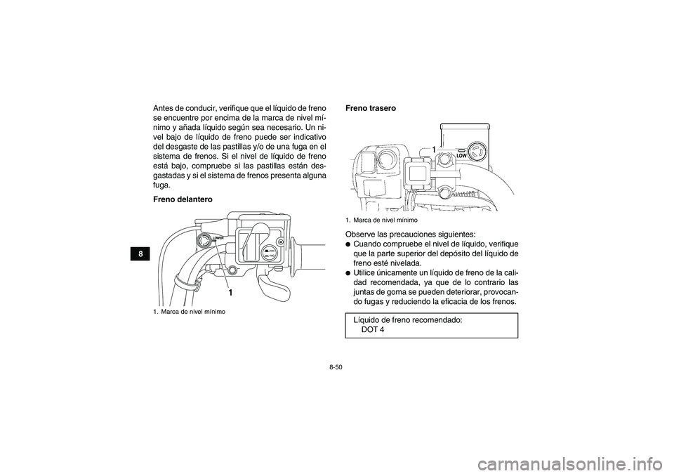 YAMAHA GRIZZLY 550 2009  Manuale de Empleo (in Spanish) 8-50
8Antes de conducir, verifique que el líquido de freno
se encuentre por encima de la marca de nivel mí-
nimo y añada líquido según sea necesario. Un ni-
vel bajo de líquido de freno puede se