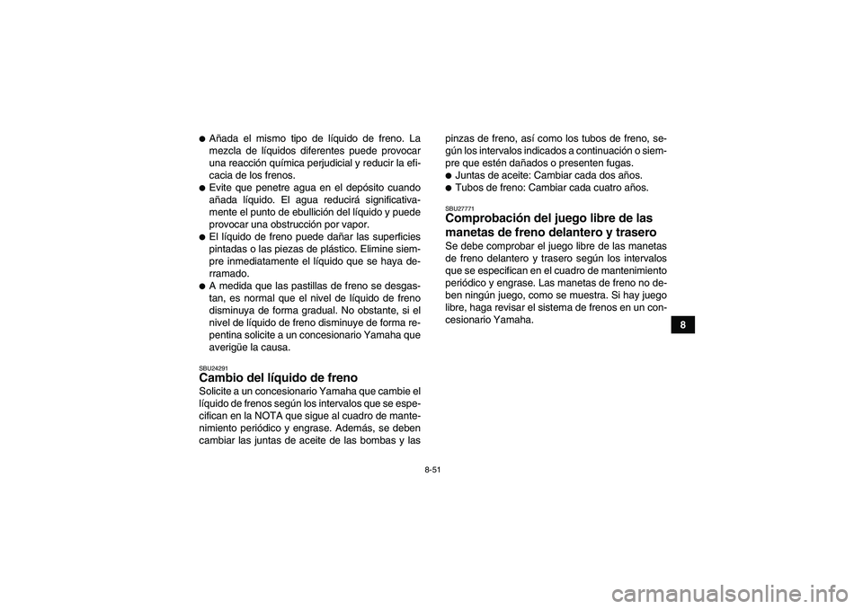 YAMAHA GRIZZLY 550 2009  Manuale de Empleo (in Spanish) 8-51
8
Añada el mismo tipo de líquido de freno. La
mezcla de líquidos diferentes puede provocar
una reacción química perjudicial y reducir la efi-
cacia de los frenos.Evite que penetre agua en 