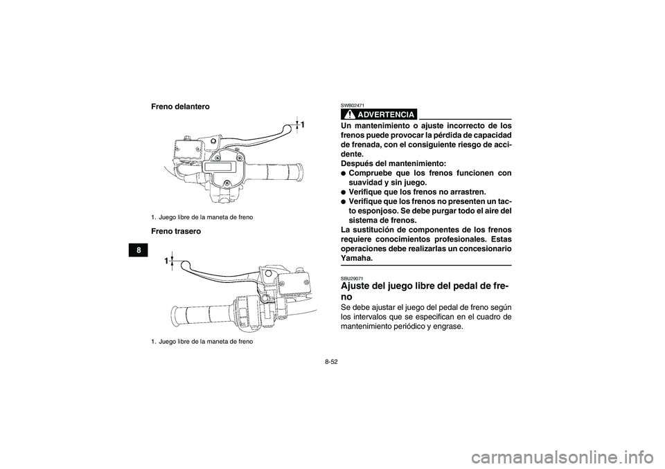YAMAHA GRIZZLY 550 2009  Manuale de Empleo (in Spanish) 8-52
8Freno delantero
Freno trasero
ADVERTENCIA
SWB02471Un mantenimiento o ajuste incorrecto de los
frenos puede provocar la pérdida de capacidad
de frenada, con el consiguiente riesgo de acci-
dente