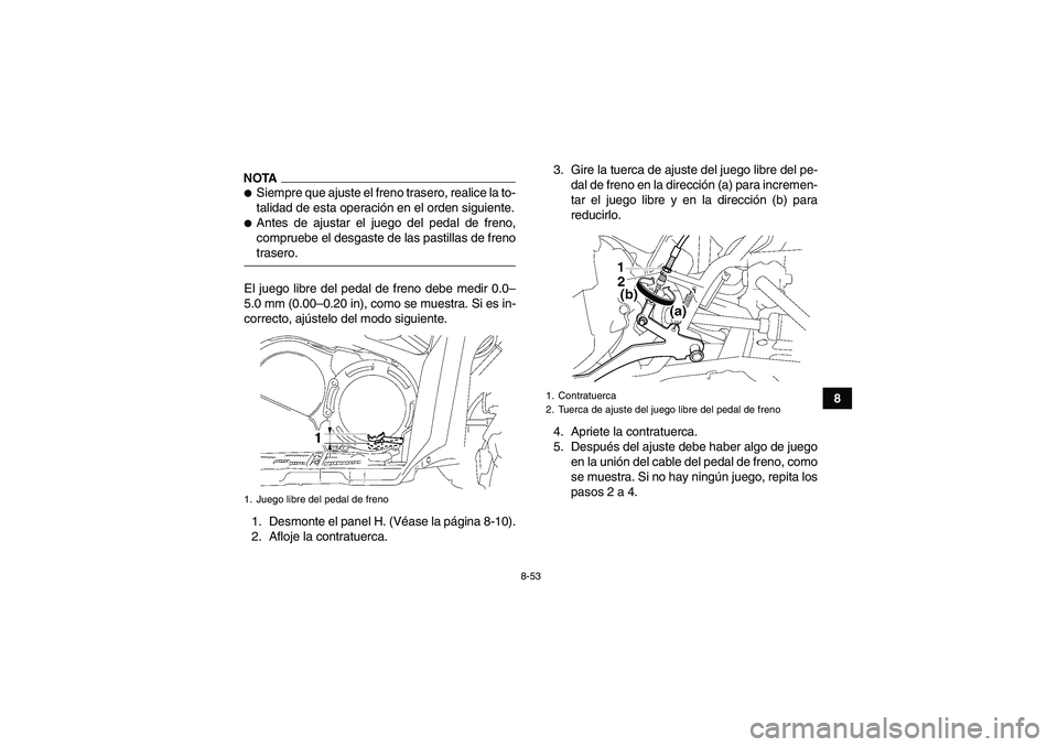 YAMAHA GRIZZLY 550 2009  Manuale de Empleo (in Spanish) 8-53
8
NOTASiempre que ajuste el freno trasero, realice la to-
talidad de esta operación en el orden siguiente.Antes de ajustar el juego del pedal de freno,
compruebe el desgaste de las pastillas d