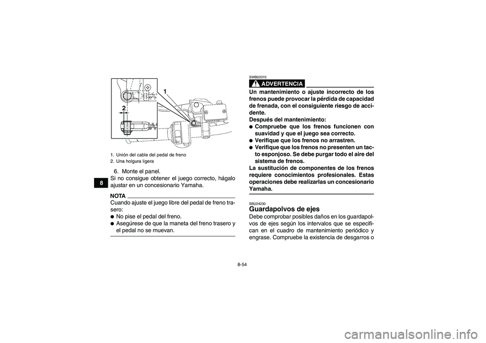 YAMAHA GRIZZLY 550 2009  Manuale de Empleo (in Spanish) 8-54
86. Monte el panel.
Si no consigue obtener el juego correcto, hágalo
ajustar en un concesionario Yamaha.
NOTACuando ajuste el juego libre del pedal de freno tra-
sero:No pise el pedal del freno