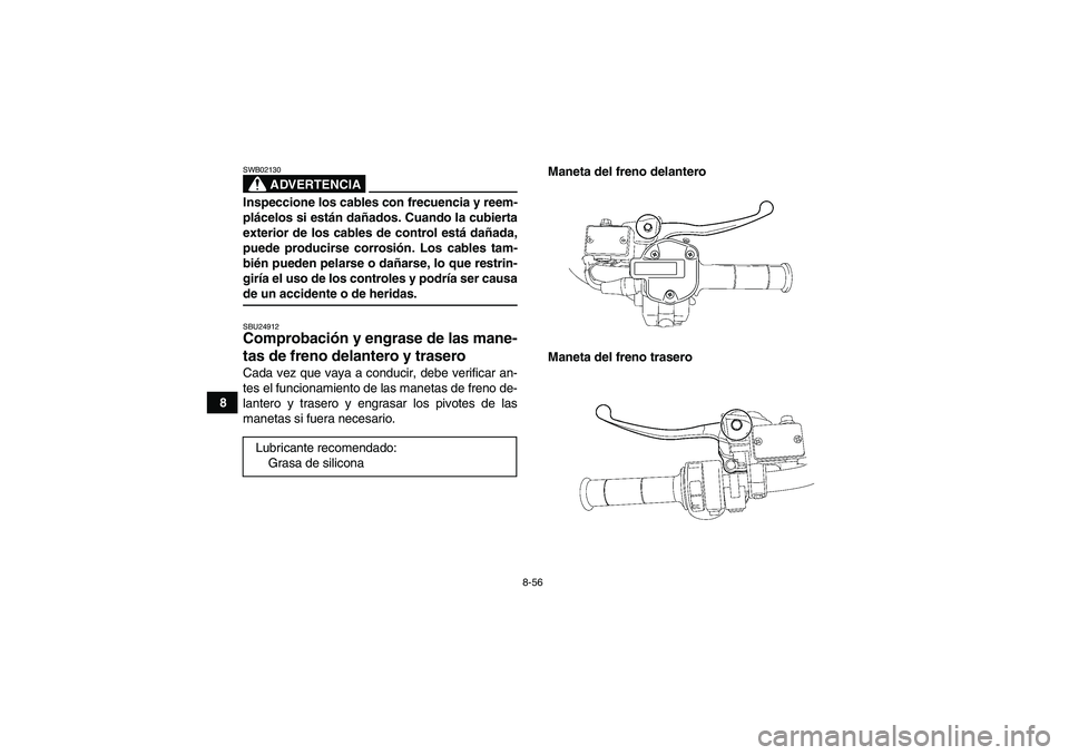 YAMAHA GRIZZLY 550 2009  Manuale de Empleo (in Spanish) 8-56
8
ADVERTENCIA
SWB02130Inspeccione los cables con frecuencia y reem-
plácelos si están dañados. Cuando la cubierta
exterior de los cables de control está dañada,
puede producirse corrosión. 