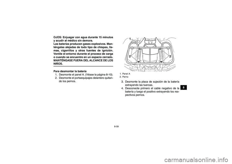 YAMAHA GRIZZLY 550 2009  Manuale de Empleo (in Spanish) 8-59
8 OJOS: Enjuagar con agua durante 15 minutos
y acudir al médico sin demora.
Las baterías producen gases explosivos. Man-
téngalas alejadas de todo tipo de chispas, lla-
mas, cigarrillos y otra