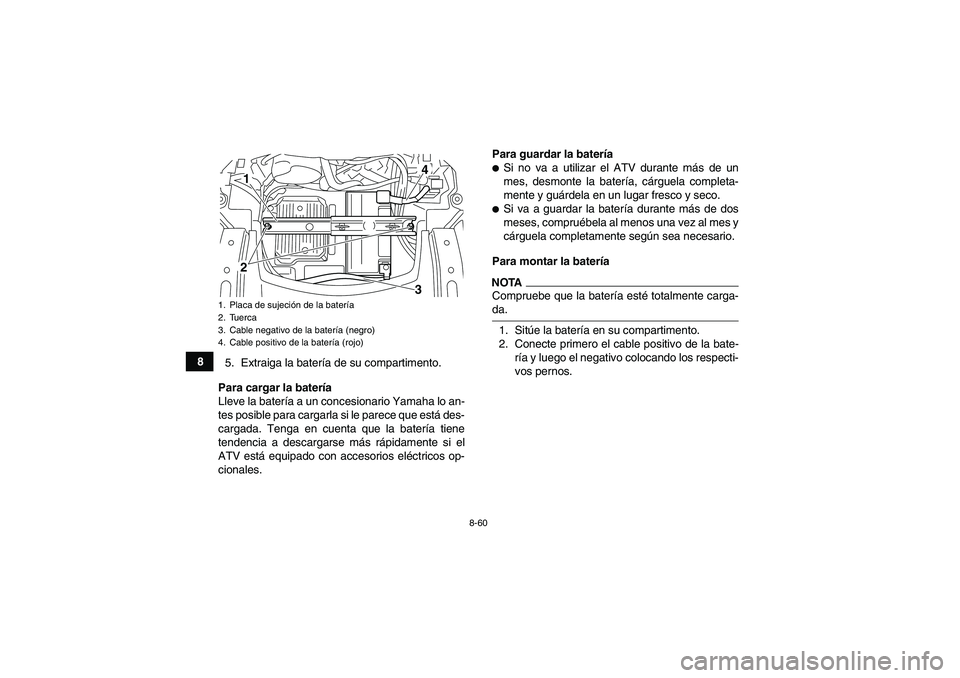 YAMAHA GRIZZLY 550 2009  Manuale de Empleo (in Spanish) 8-60
8
5. Extraiga la batería de su compartimento.
Para cargar la batería
Lleve la batería a un concesionario Yamaha lo an-
tes posible para cargarla si le parece que está des-
cargada. Tenga en c
