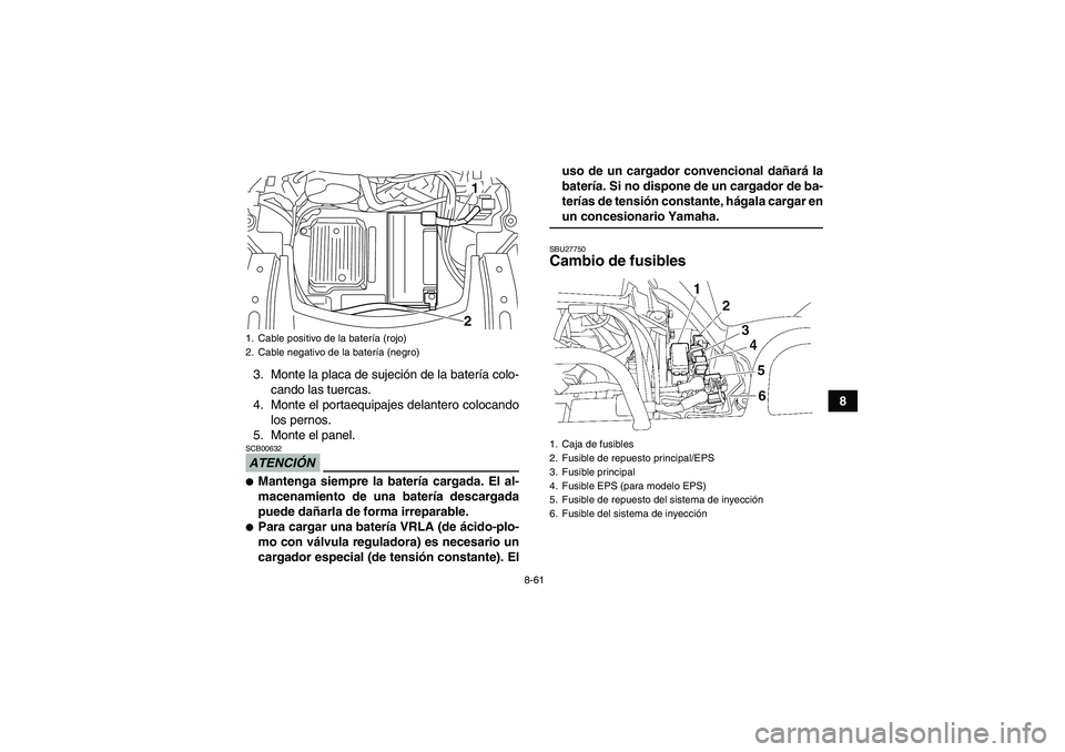 YAMAHA GRIZZLY 550 2009  Manuale de Empleo (in Spanish) 8-61
8 3. Monte la placa de sujeción de la batería colo-
cando las tuercas.
4. Monte el portaequipajes delantero colocando
los pernos.
5. Monte el panel.
ATENCIÓNSCB00632Mantenga siempre la bater