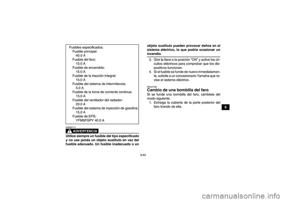 YAMAHA GRIZZLY 550 2009  Manuale de Empleo (in Spanish) 8-63
8
ADVERTENCIA
SWB02171Utilice siempre un fusible del tipo especificado
y no use jamás un objeto sustituto en vez del
fusible adecuado. Un fusible inadecuado o unobjeto sustituto pueden provocar 