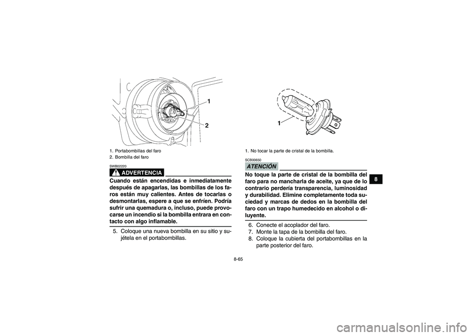 YAMAHA GRIZZLY 550 2009  Manuale de Empleo (in Spanish) 8-65
8
ADVERTENCIA
SWB02220Cuando están encendidas e inmediatamente
después de apagarlas, las bombillas de los fa-
ros están muy calientes. Antes de tocarlas o
desmontarlas, espere a que se enfríe
