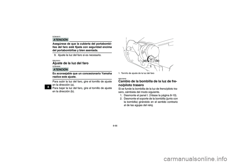 YAMAHA GRIZZLY 550 2009  Manuale de Empleo (in Spanish) 8-66
8
ATENCIÓNSCB00670Asegúrese de que la cubierta del portabombi-
llas del faro esté fijada con seguridad encimadel portabombillas y bien asentada.
9. Ajuste la luz del faro si es necesario.SBU25