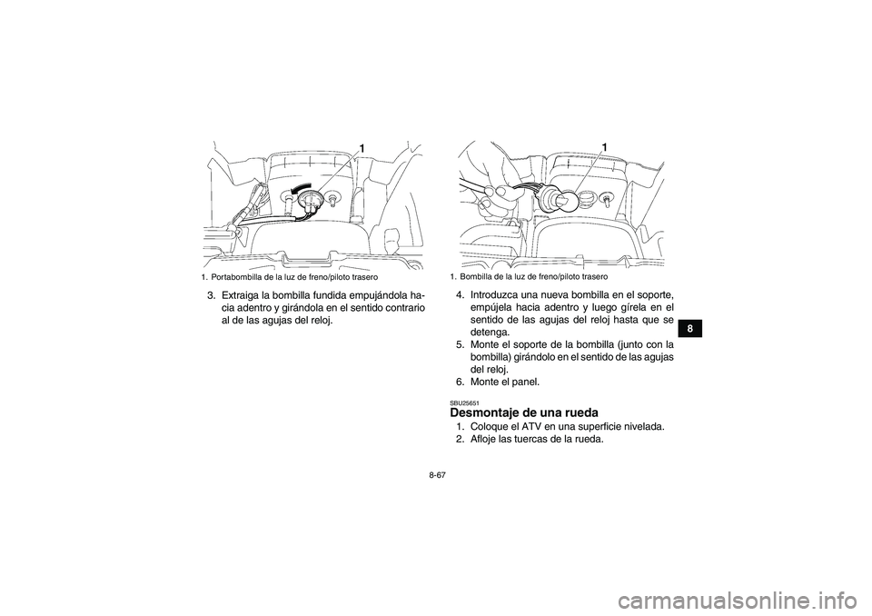 YAMAHA GRIZZLY 550 2009  Manuale de Empleo (in Spanish) 8-67
8 3. Extraiga la bombilla fundida empujándola ha-
cia adentro y girándola en el sentido contrario
al de las agujas del reloj.4. Introduzca una nueva bombilla en el soporte,
empújela hacia aden