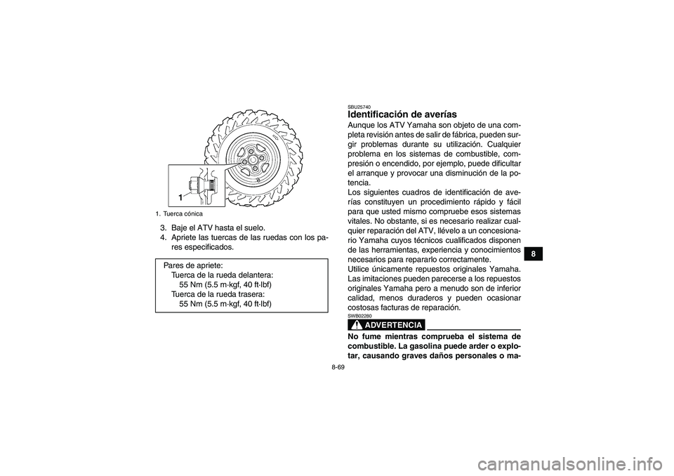 YAMAHA GRIZZLY 550 2009 Manuale de Empleo (in Spanish) 8-69
8 3. Baje el ATV hasta el suelo.
4. Apriete las tuercas de las ruedas con los pa-
res especificados.
SBU25740Identificación de averías Aunque los ATV Yamaha son objeto de una com-
pleta revisi YAMAHA GRIZZLY 550 2009 Manuale de Empleo (in Spanish) 8-69
8 3. Baje el ATV hasta el suelo.
4. Apriete las tuercas de las ruedas con los pa-
res especificados.
SBU25740Identificación de averías Aunque los ATV Yamaha son objeto de una com-
pleta revisi