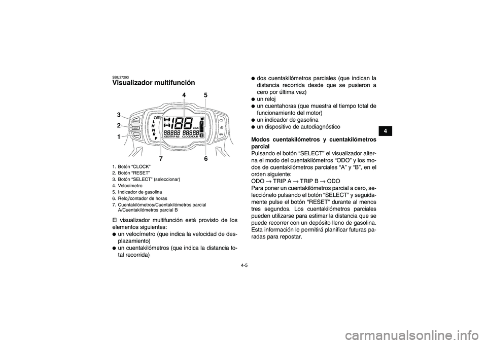 YAMAHA GRIZZLY 550 2009  Manuale de Empleo (in Spanish) 4-5
4
SBU27293Visualizador multifunción El visualizador multifunción está provisto de los
elementos siguientes:un velocímetro (que indica la velocidad de des-
plazamiento)un cuentakilómetros (q