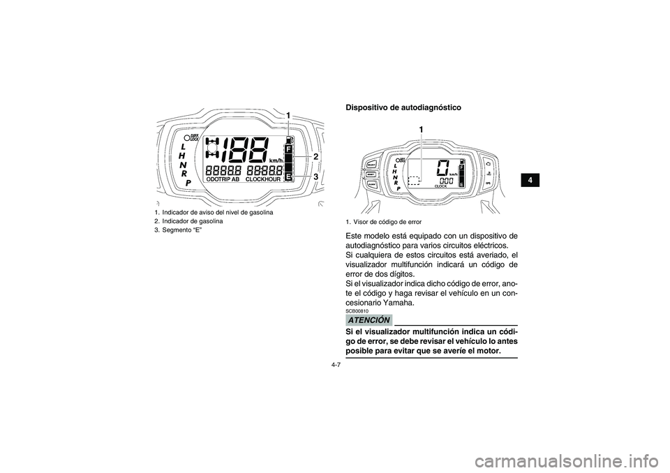YAMAHA GRIZZLY 550 2009 Manuale de Empleo (in Spanish) 4-7
4 Dispositivo de autodiagnóstico
Este modelo está equipado con un dispositivo de
autodiagnóstico para varios circuitos eléctricos.
Si cualquiera de estos circuitos está averiado, el
visualiza YAMAHA GRIZZLY 550 2009 Manuale de Empleo (in Spanish) 4-7
4 Dispositivo de autodiagnóstico
Este modelo está equipado con un dispositivo de
autodiagnóstico para varios circuitos eléctricos.
Si cualquiera de estos circuitos está averiado, el
visualiza