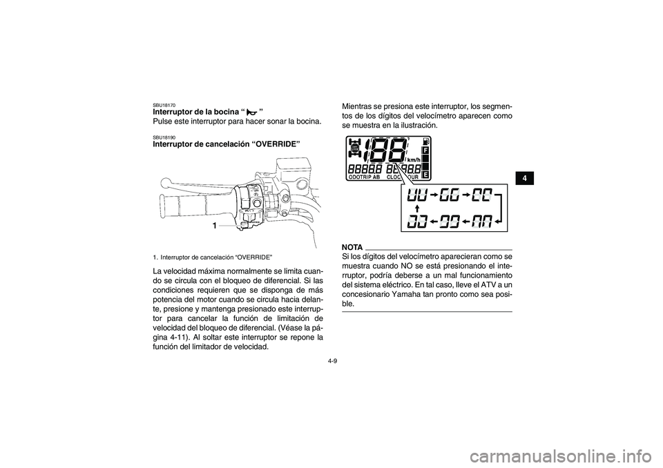 YAMAHA GRIZZLY 550 2009 Manuale de Empleo (in Spanish) 4-9
4
SBU18170Interruptor de la bocina“”
Pulse este interruptor para hacer sonar la bocina.SBU18190Interruptor de cancelación “OVERRIDE”
La velocidad máxima normalmente se limita cuan-
do YAMAHA GRIZZLY 550 2009 Manuale de Empleo (in Spanish) 4-9
4
SBU18170Interruptor de la bocina“”
Pulse este interruptor para hacer sonar la bocina.SBU18190Interruptor de cancelación “OVERRIDE”
La velocidad máxima normalmente se limita cuan-
do