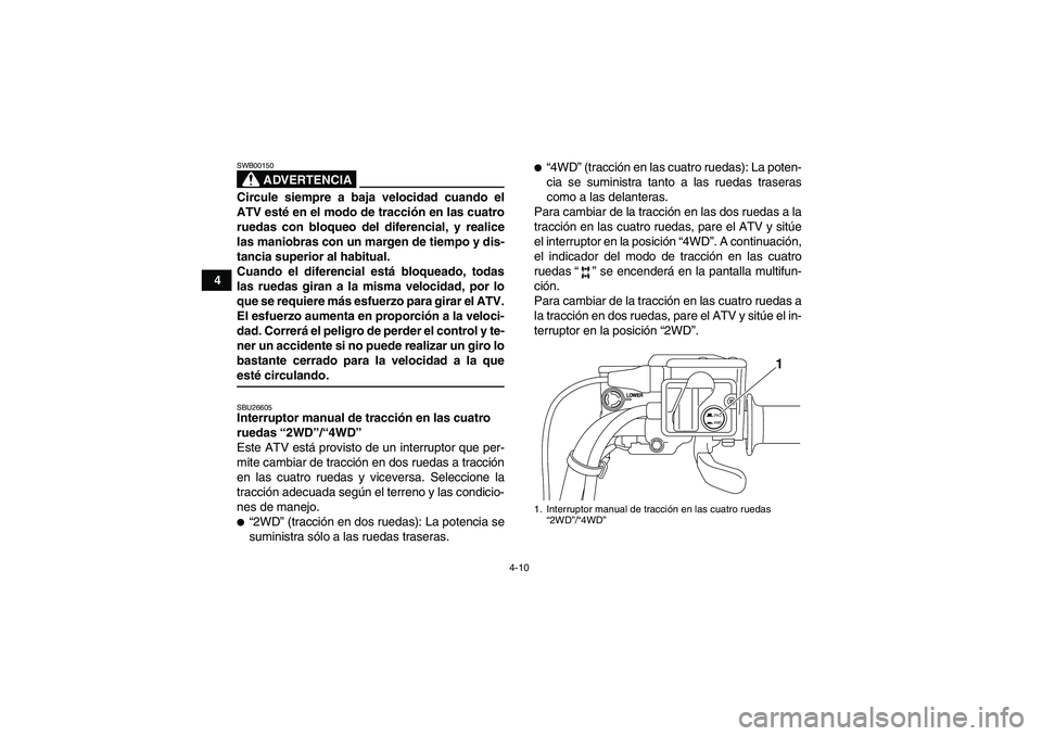YAMAHA GRIZZLY 550 2009 Manuale de Empleo (in Spanish) 4-10
4
ADVERTENCIA
SWB00150Circule siempre a baja velocidad cuando el
ATV esté en el modo de tracción en las cuatro
ruedas con bloqueo del diferencial, y realice
las maniobras con un margen de tiemp YAMAHA GRIZZLY 550 2009 Manuale de Empleo (in Spanish) 4-10
4
ADVERTENCIA
SWB00150Circule siempre a baja velocidad cuando el
ATV esté en el modo de tracción en las cuatro
ruedas con bloqueo del diferencial, y realice
las maniobras con un margen de tiemp