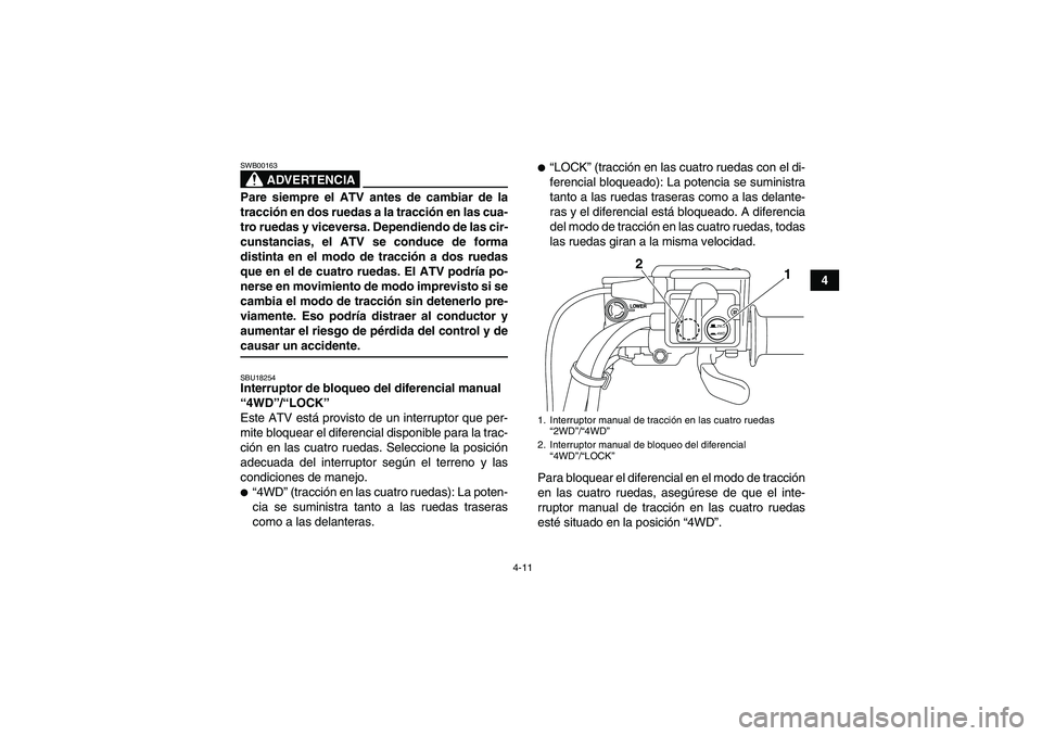 YAMAHA GRIZZLY 550 2009 Manuale de Empleo (in Spanish) 4-11
4
ADVERTENCIA
SWB00163Pare siempre el ATV antes de cambiar de la
tracción en dos ruedas a la tracción en las cua-
tro ruedas y viceversa. Dependiendo de las cir-
cunstancias, el ATV se conduce YAMAHA GRIZZLY 550 2009 Manuale de Empleo (in Spanish) 4-11
4
ADVERTENCIA
SWB00163Pare siempre el ATV antes de cambiar de la
tracción en dos ruedas a la tracción en las cua-
tro ruedas y viceversa. Dependiendo de las cir-
cunstancias, el ATV se conduce