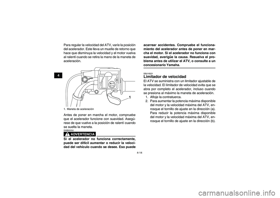 YAMAHA GRIZZLY 550 2009 Manuale de Empleo (in Spanish) 4-14
4Para regular la velocidad del ATV, varíe la posición
del acelerador. Este lleva un muelle de retorno que
hace que disminuya la velocidad y el motor vuelva
al ralentí cuando se retira la mano YAMAHA GRIZZLY 550 2009 Manuale de Empleo (in Spanish) 4-14
4Para regular la velocidad del ATV, varíe la posición
del acelerador. Este lleva un muelle de retorno que
hace que disminuya la velocidad y el motor vuelva
al ralentí cuando se retira la mano