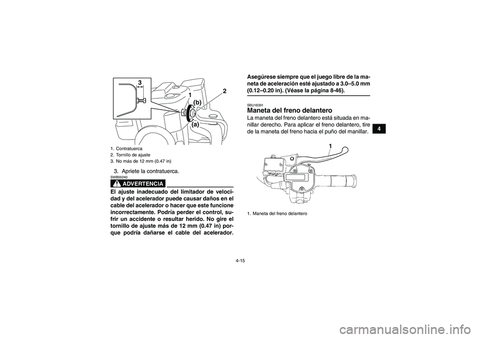 YAMAHA GRIZZLY 550 2009 Manuale de Empleo (in Spanish) 4-15
4
3. Apriete la contratuerca.
ADVERTENCIA
SWB00240El ajuste inadecuado del limitador de veloci-
dad y del acelerador puede causar daños en el
cable del acelerador o hacer que este funcione
incor YAMAHA GRIZZLY 550 2009 Manuale de Empleo (in Spanish) 4-15
4
3. Apriete la contratuerca.
ADVERTENCIA
SWB00240El ajuste inadecuado del limitador de veloci-
dad y del acelerador puede causar daños en el
cable del acelerador o hacer que este funcione
incor