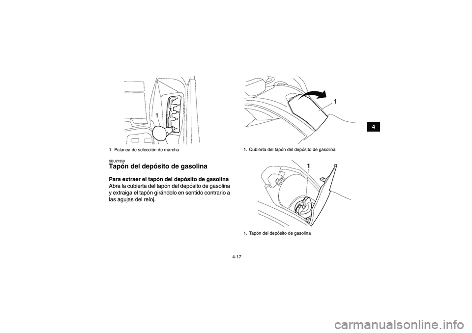 YAMAHA GRIZZLY 550 2009  Manuale de Empleo (in Spanish) 4-17
4
SBU27350Tapón del depósito de gasolina Para extraer el tapón del depósito de gasolina
Abra la cubierta del tapón del depósito de gasolina
y extraiga el tapón girándolo en sentido contra