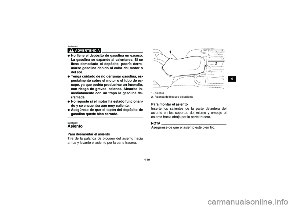 YAMAHA GRIZZLY 550 2009  Manuale de Empleo (in Spanish) 4-19
4
ADVERTENCIA
SWB00310No llene el depósito de gasolina en exceso.
La gasolina se expande al calentarse. Si se
llena demasiado el depósito, podría derra-
marse gasolina debido al calor del mot