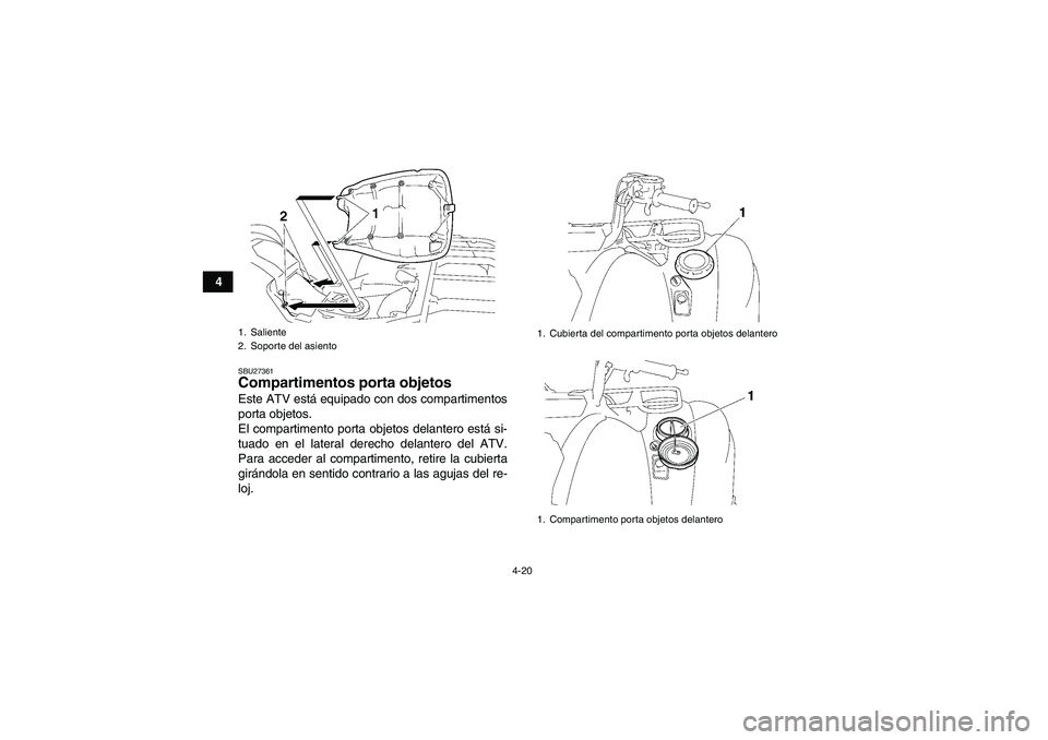 YAMAHA GRIZZLY 550 2009  Manuale de Empleo (in Spanish) 4-20
4
SBU27361Compartimentos porta objetos Este ATV está equipado con dos compartimentos
porta objetos.
El compartimento porta objetos delantero está si-
tuado en el lateral derecho delantero del A