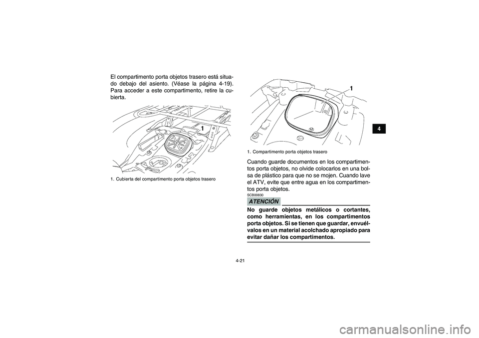 YAMAHA GRIZZLY 550 2009  Manuale de Empleo (in Spanish) 4-21
4 El compartimento porta objetos trasero está situa-
do debajo del asiento. (Véase la página 4-19).
Para acceder a este compartimento, retire la cu-
bierta.
Cuando guarde documentos en los com