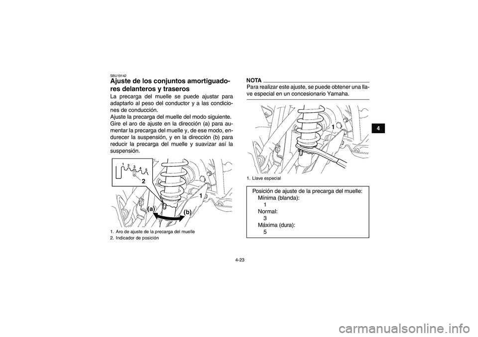 YAMAHA GRIZZLY 550 2009  Manuale de Empleo (in Spanish) 4-23
4
SBU19142Ajuste de los conjuntos amortiguado-
res delanteros y traseros La precarga del muelle se puede ajustar para
adaptarlo al peso del conductor y a las condicio-
nes de conducción.
Ajuste 