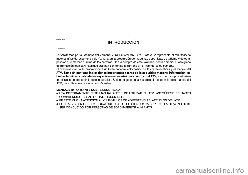 YAMAHA GRIZZLY 550 2009  Manuale de Empleo (in Spanish) SBU17170
INTRODUCCIÓN
SBU17291Le felicitamos por su compra del Yamaha YFM5FGY/YFM5FGPY. Este ATV representa el resultado de
muchos años de experiencia de Yamaha en la producción de máquinas deport