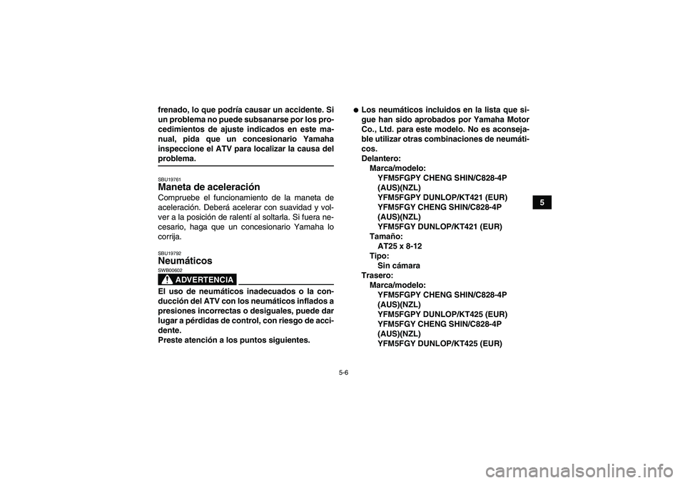 YAMAHA GRIZZLY 550 2009  Manuale de Empleo (in Spanish) 5-6
5 frenado, lo que podría causar un accidente. Si
un problema no puede subsanarse por los pro-
cedimientos de ajuste indicados en este ma-
nual, pida que un concesionario Yamaha
inspeccione el ATV