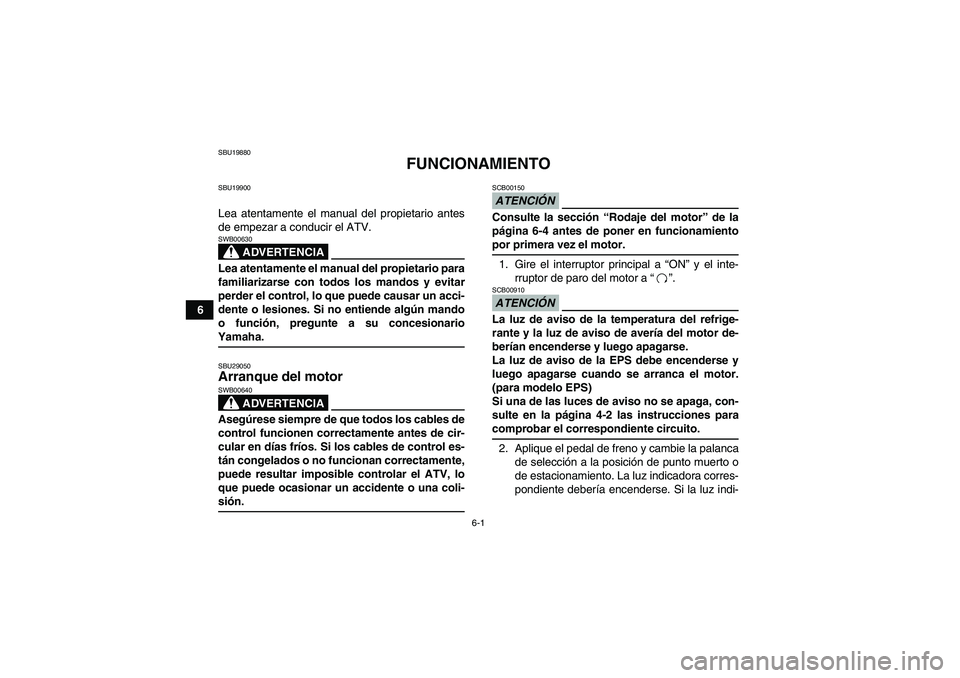 YAMAHA GRIZZLY 550 2009  Manuale de Empleo (in Spanish) 6-1
6
SBU19880
FUNCIONAMIENTO
SBU19900Lea atentamente el manual del propietario antes
de empezar a conducir el ATV.
ADVERTENCIA
SWB00630Lea atentamente el manual del propietario para
familiarizarse co