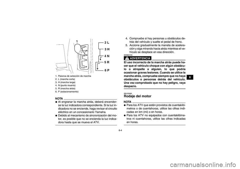 YAMAHA GRIZZLY 550 2009  Manuale de Empleo (in Spanish) 6-4
6
NOTAAl engranar la marcha atrás, deberá encender-
se la luz indicadora correspondiente. Si la luz in-
dicadora no se enciende, haga revisar el circuito
eléctrico en un concesionario Yamaha.