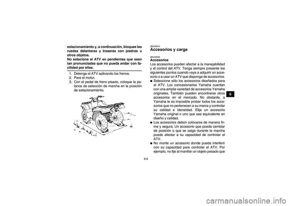 YAMAHA GRIZZLY 550 2009  Manuale de Empleo (in Spanish) 6-6
6 estacionamiento y, a continuación, bloquee las
ruedas delanteras y traseras con piedras u
otros objetos.
No estacione el ATV en pendientes que sean
tan pronunciadas que no pueda andar con fa-
c