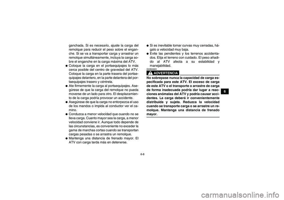 YAMAHA GRIZZLY 550 2009  Manuale de Empleo (in Spanish) 6-8
6 ganchada. Si es necesario, ajuste la carga del
remolque para reducir el peso sobre el engan-
che. Si se va a transportar carga y arrastrar un
remolque simultáneamente, incluya la carga so-
bre 
