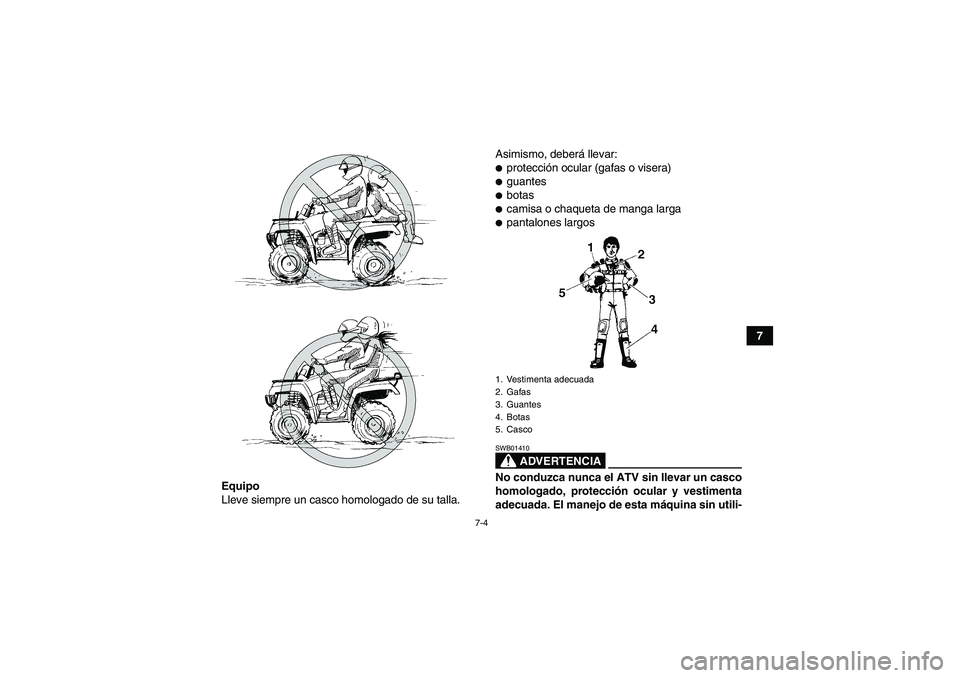 YAMAHA GRIZZLY 550 2009  Manuale de Empleo (in Spanish) 7-4
7
Equipo
Lleve siempre un casco homologado de su talla.Asimismo, deberá llevar:
protección ocular (gafas o visera)guantesbotascamisa o chaqueta de manga largapantalones largos
ADVERTENCIA
S