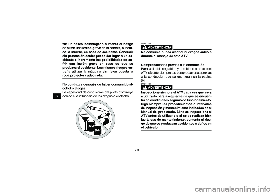 YAMAHA GRIZZLY 550 2009  Manuale de Empleo (in Spanish) 7-5
7zar un casco homologado aumenta el riesgo
de sufrir una lesión grave en la cabeza, o inclu-
so la muerte, en caso de accidente. Conducir
sin protección ocular puede dar lugar a un ac-
cidente e