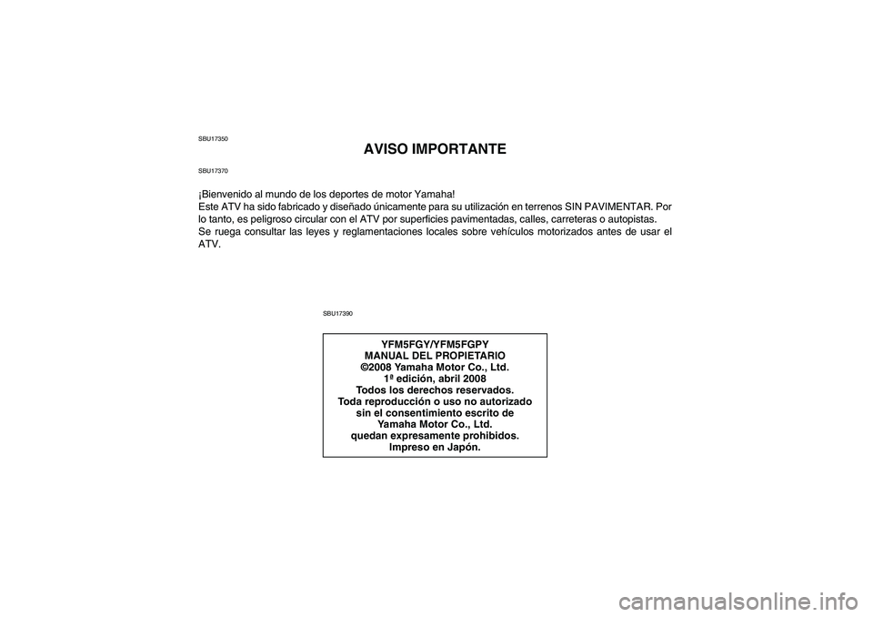 YAMAHA GRIZZLY 550 2009  Manuale de Empleo (in Spanish) SBU17350
AVISO IMPORTANTE
SBU17370¡Bienvenido al mundo de los deportes de motor Yamaha!
Este ATV ha sido fabricado y diseñado únicamente para su utilización en terrenos SIN PAVIMENTAR. Por
lo tant