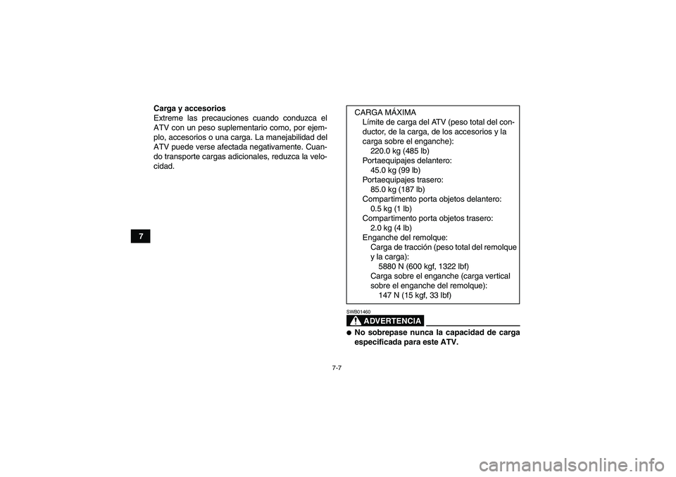 YAMAHA GRIZZLY 550 2009  Manuale de Empleo (in Spanish) 7-7
7Carga y accesorios
Extreme las precauciones cuando conduzca el
ATV con un peso suplementario como, por ejem-
plo, accesorios o una carga. La manejabilidad del
ATV puede verse afectada negativamen