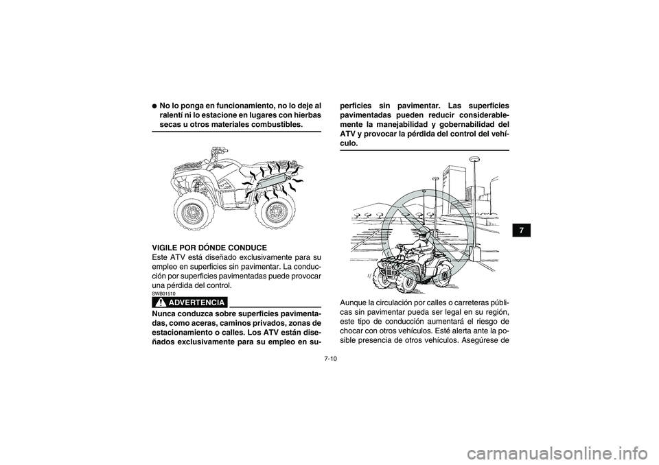 YAMAHA GRIZZLY 550 2009  Manuale de Empleo (in Spanish) 7-10
7
No lo ponga en funcionamiento, no lo deje al
ralentí ni lo estacione en lugares con hierbassecas u otros materiales combustibles.
VIGILE POR DÓNDE CONDUCE
Este ATV está diseñado exclusivam