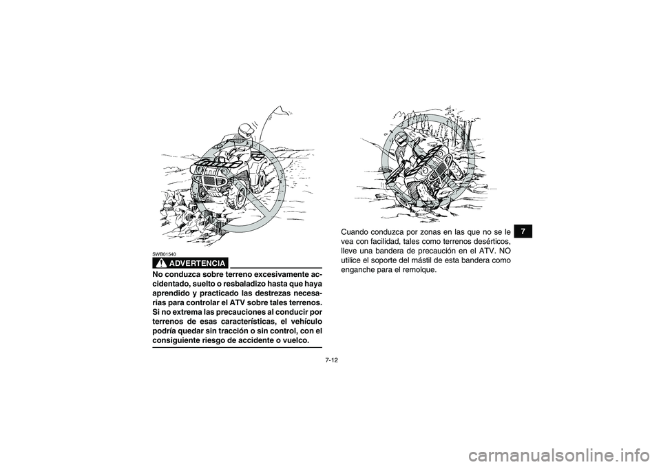 YAMAHA GRIZZLY 550 2009  Manuale de Empleo (in Spanish) 7-12
7
ADVERTENCIA
SWB01540No conduzca sobre terreno excesivamente ac-
cidentado, suelto o resbaladizo hasta que haya
aprendido y practicado las destrezas necesa-
rias para controlar el ATV sobre tale