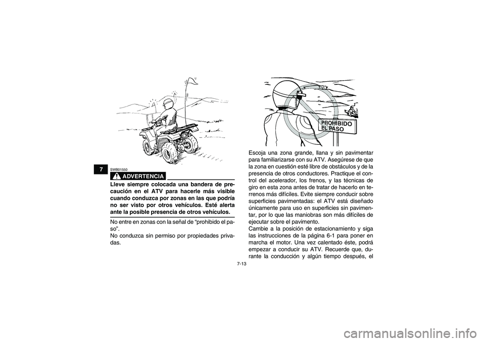 YAMAHA GRIZZLY 550 2009  Manuale de Empleo (in Spanish) 7-13
7
ADVERTENCIA
SWB01550Lleve siempre colocada una bandera de pre-
caución en el ATV para hacerle más visible
cuando conduzca por zonas en las que podría
no ser visto por otros vehículos. Esté