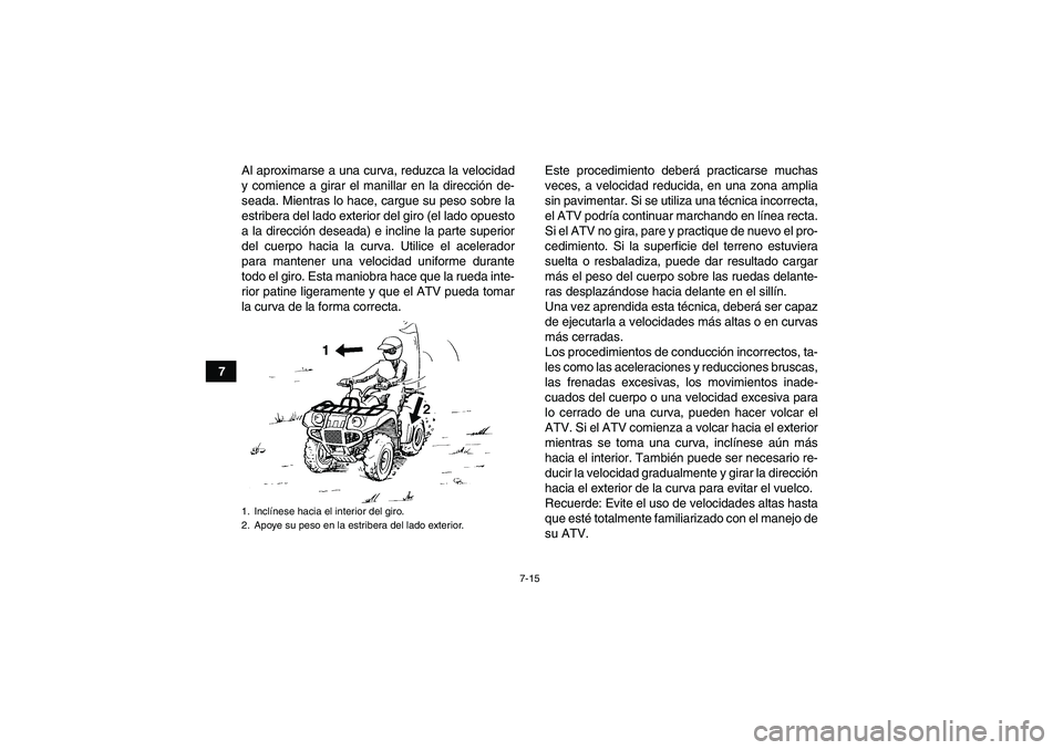 YAMAHA GRIZZLY 550 2009  Manuale de Empleo (in Spanish) 7-15
7Al aproximarse a una curva, reduzca la velocidad
y comience a girar el manillar en la dirección de-
seada. Mientras lo hace, cargue su peso sobre la
estribera del lado exterior del giro (el lad