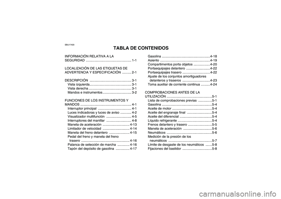 YAMAHA GRIZZLY 550 2009  Manuale de Empleo (in Spanish) SBU17420
TABLA DE CONTENIDOS
INFORMACIÓN RELATIVA A LA 
SEGURIDAD ................................................. 1-1
LOCALIZACIÓN DE LAS ETIQUETAS DE 
ADVERTENCIA Y ESPECIFICACIÓN .......... 2-1