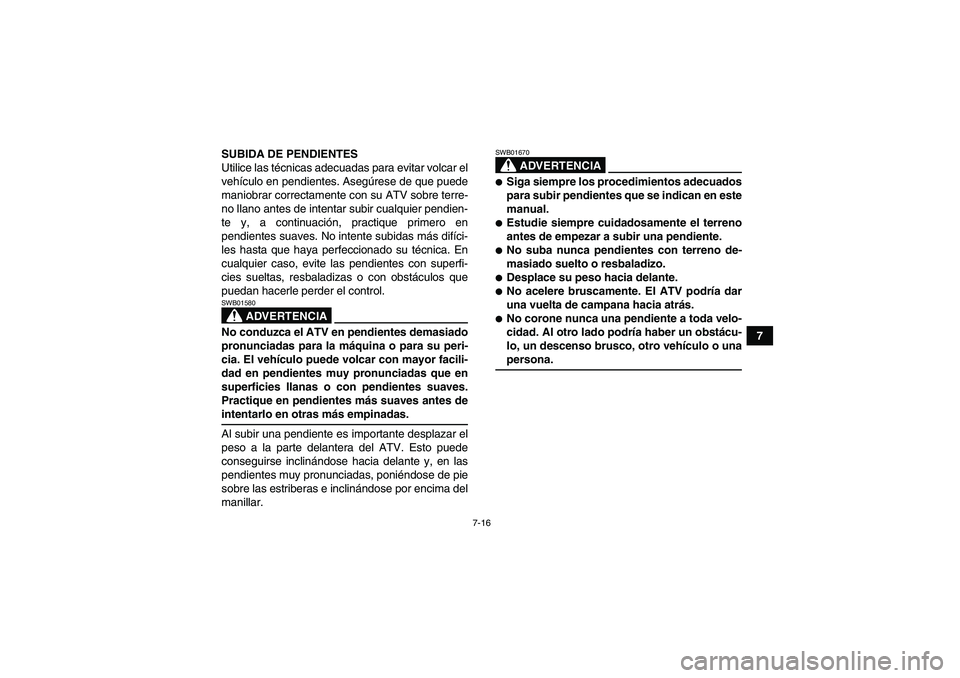YAMAHA GRIZZLY 550 2009  Manuale de Empleo (in Spanish) 7-16
7 SUBIDA DE PENDIENTES
Utilice las técnicas adecuadas para evitar volcar el
vehículo en pendientes. Asegúrese de que puede
maniobrar correctamente con su ATV sobre terre-
no llano antes de int