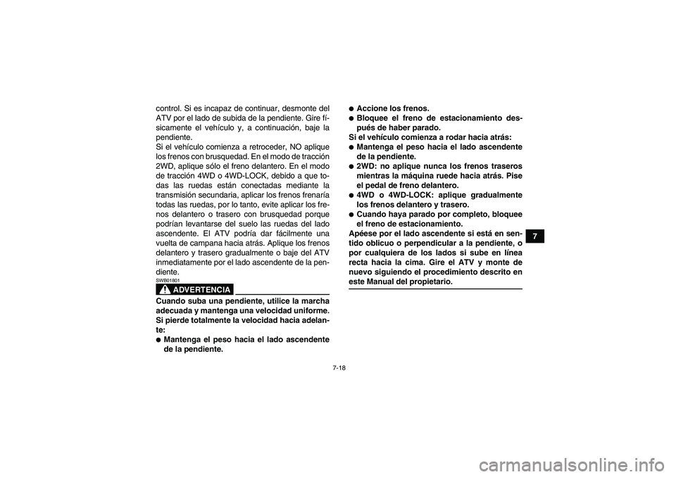 YAMAHA GRIZZLY 550 2009  Manuale de Empleo (in Spanish) 7-18
7 control. Si es incapaz de continuar, desmonte del
ATV por el lado de subida de la pendiente. Gire fí-
sicamente el vehículo y, a continuación, baje la
pendiente.
Si el vehículo comienza a r