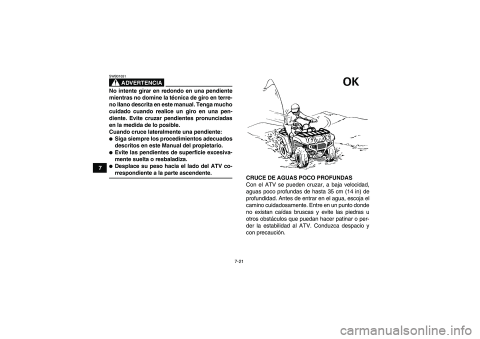 YAMAHA GRIZZLY 550 2009  Manuale de Empleo (in Spanish) 7-21
7
ADVERTENCIA
SWB01631No intente girar en redondo en una pendiente
mientras no domine la técnica de giro en terre-
no llano descrita en este manual. Tenga mucho
cuidado cuando realice un giro en
