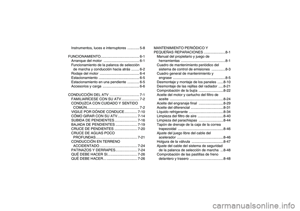YAMAHA GRIZZLY 550 2009  Manuale de Empleo (in Spanish) Instrumentos, luces e interruptores  ............ 5-8
FUNCIONAMIENTO....................................... 6-1
Arranque del motor  .................................... 6-1
Funcionamiento de la palanc