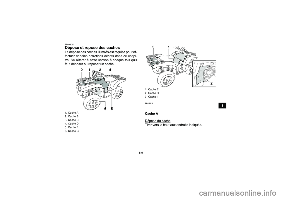 YAMAHA GRIZZLY 550 2009  Notices Demploi (in French) 8-9
8
FBU23090Dépose et repose des caches La dépose des caches illustrés est requise pour ef-
fectuer certains entretiens décrits dans ce chapi-
tre. Se référer à cette section à chaque fois q